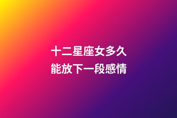 十二星座女多久能放下一段感情-第1张-星座运势-玄机派