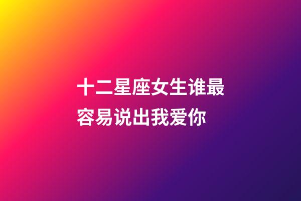 十二星座女生谁最容易说出我爱你-第1张-星座运势-玄机派