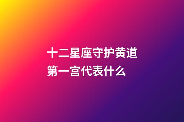 十二星座守护黄道第一宫代表什么-第1张-星座运势-玄机派