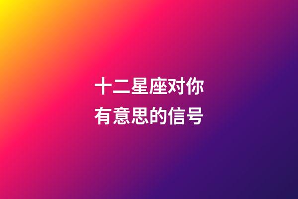 十二星座对你有意思的信号-第1张-星座运势-玄机派