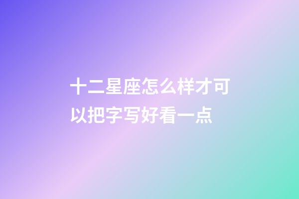 十二星座怎么样才可以把字写好看一点-第1张-星座运势-玄机派