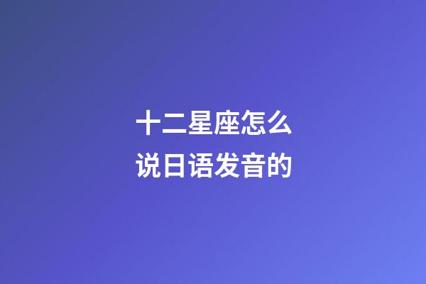 十二星座怎么说日语发音的-第1张-星座运势-玄机派