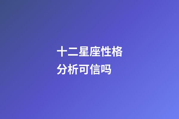 十二星座性格分析可信吗-第1张-星座运势-玄机派