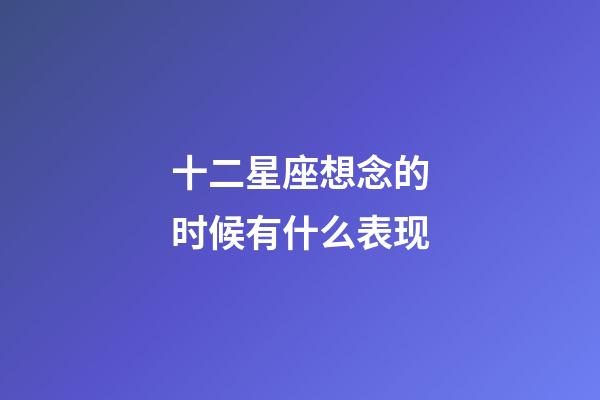 十二星座想念的时候有什么表现-第1张-星座运势-玄机派