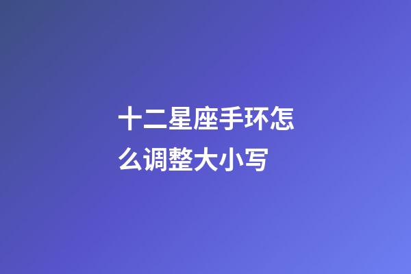 十二星座手环怎么调整大小写-第1张-星座运势-玄机派