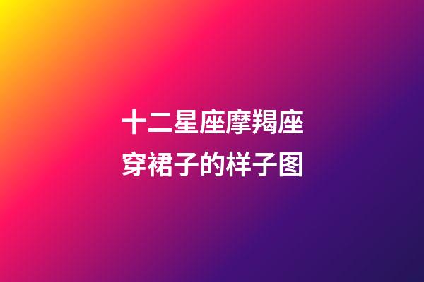 十二星座摩羯座穿裙子的样子图-第1张-星座运势-玄机派