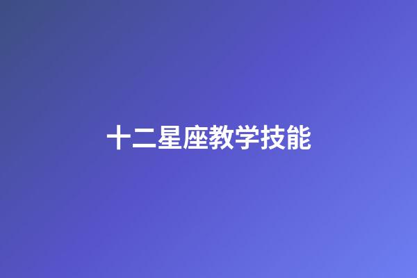 十二星座教学技能-第1张-星座运势-玄机派