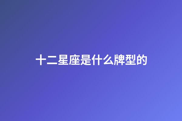 十二星座是什么牌型的-第1张-星座运势-玄机派