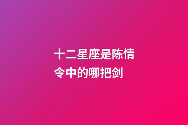 十二星座是陈情令中的哪把剑-第1张-星座运势-玄机派