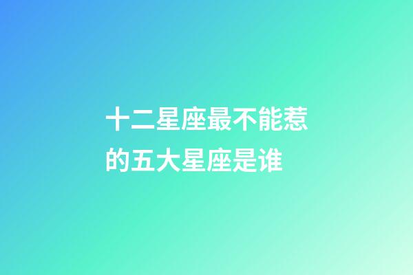 十二星座最不能惹的五大星座是谁-第1张-星座运势-玄机派