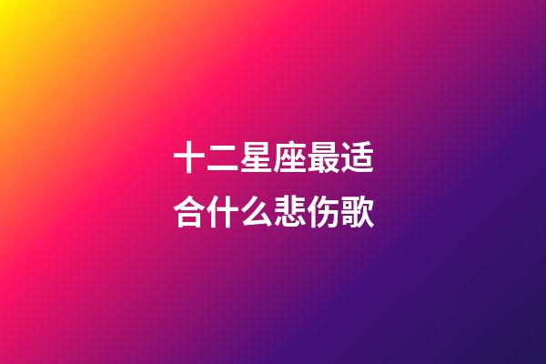 十二星座最适合什么悲伤歌-第1张-星座运势-玄机派