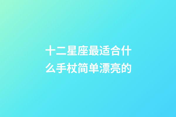 十二星座最适合什么手杖简单漂亮的-第1张-星座运势-玄机派