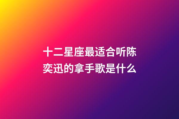 十二星座最适合听陈奕迅的拿手歌是什么-第1张-星座运势-玄机派