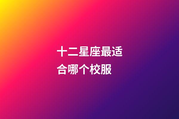 十二星座最适合哪个校服-第1张-星座运势-玄机派