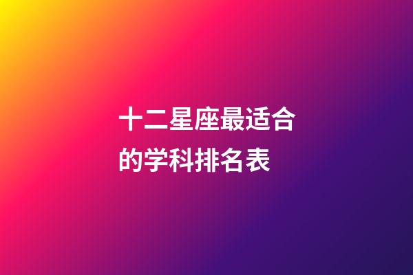 十二星座最适合的学科排名表-第1张-星座运势-玄机派