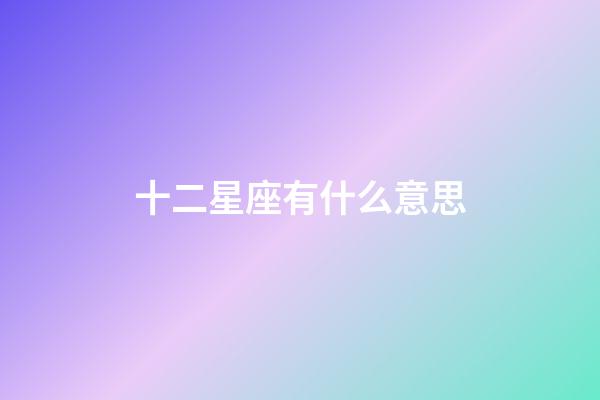 十二星座有什么意思-第1张-星座运势-玄机派