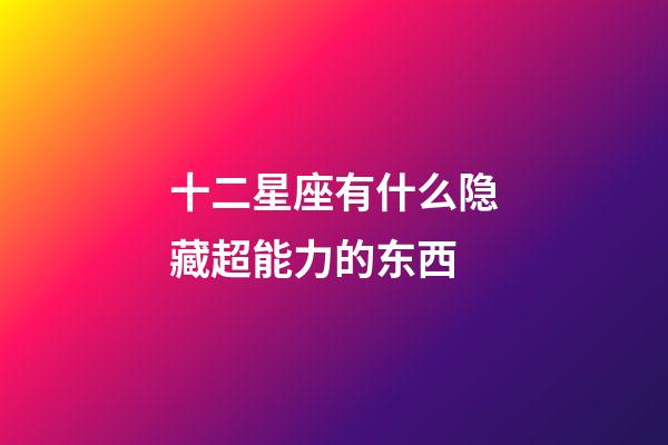 十二星座有什么隐藏超能力的东西-第1张-星座运势-玄机派