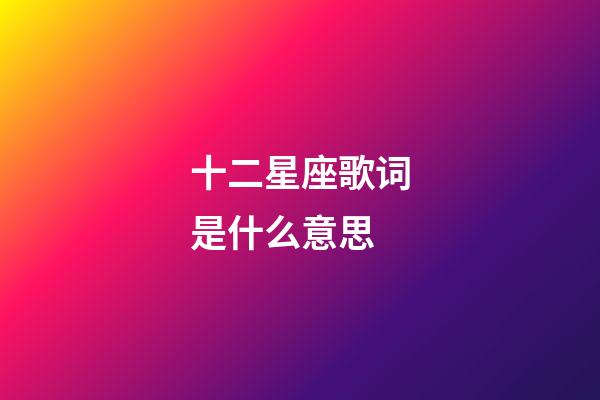 十二星座歌词是什么意思-第1张-星座运势-玄机派