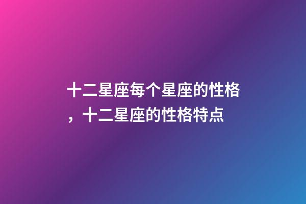 十二星座每个星座的性格，十二星座的性格特点-第1张-观点-玄机派