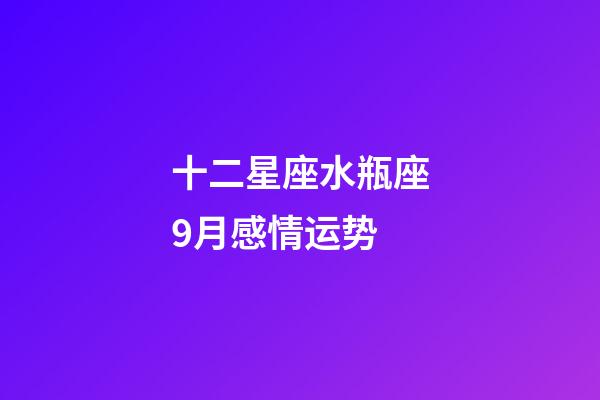 十二星座水瓶座9月感情运势-第1张-星座运势-玄机派