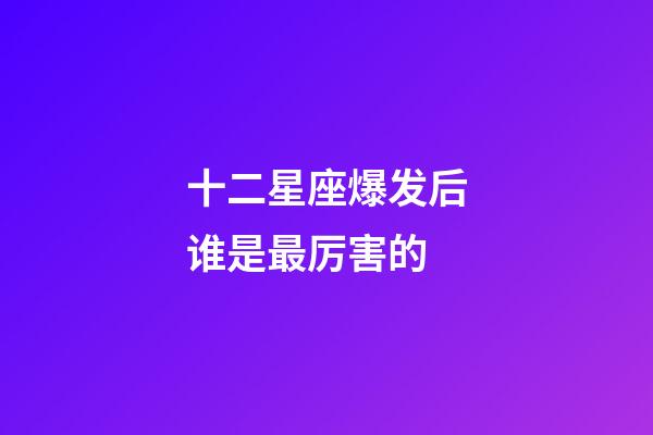 十二星座爆发后谁是最厉害的-第1张-星座运势-玄机派