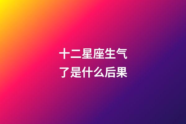 十二星座生气了是什么后果-第1张-星座运势-玄机派