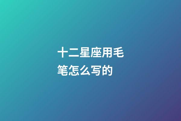 十二星座用毛笔怎么写的