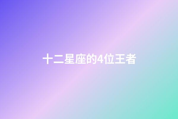 十二星座的4位王者-第1张-星座运势-玄机派