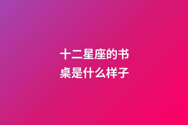 十二星座的书桌是什么样子