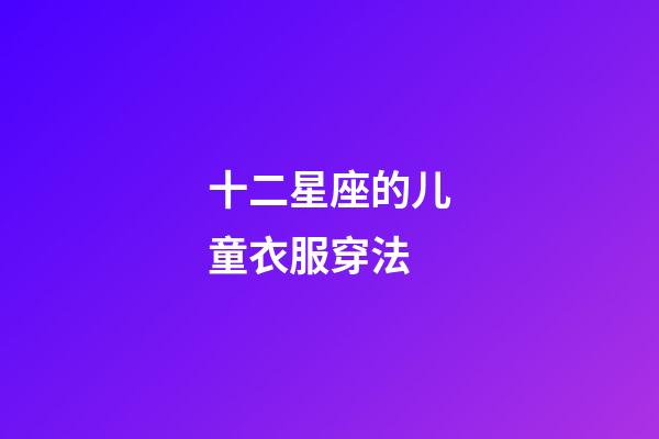 十二星座的儿童衣服穿法-第1张-星座运势-玄机派