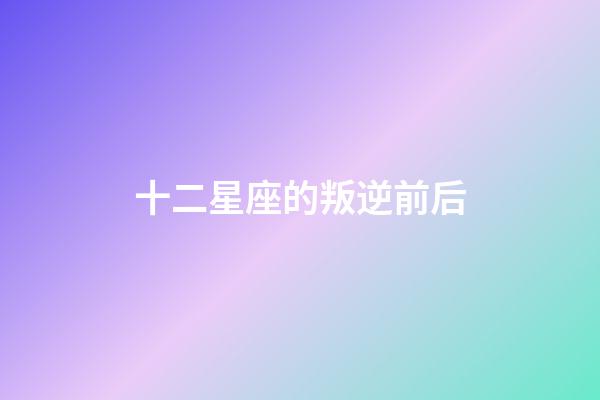 十二星座的叛逆前后-第1张-星座运势-玄机派