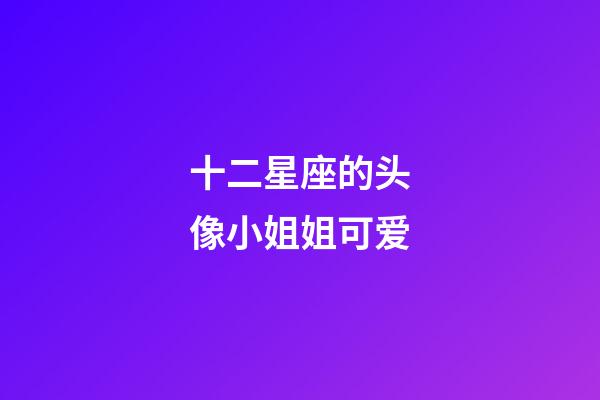 十二星座的头像小姐姐可爱-第1张-星座运势-玄机派