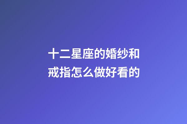 十二星座的婚纱和戒指怎么做好看的-第1张-星座运势-玄机派