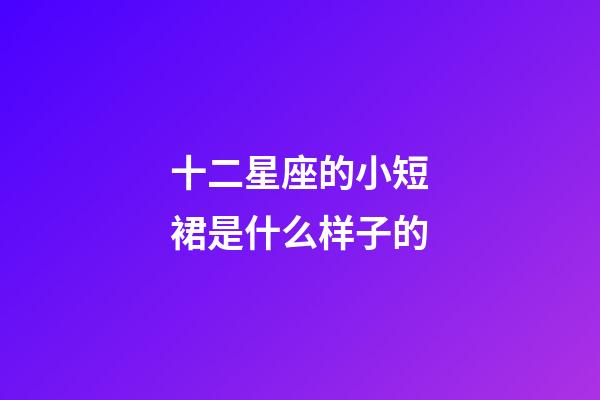 十二星座的小短裙是什么样子的-第1张-星座运势-玄机派