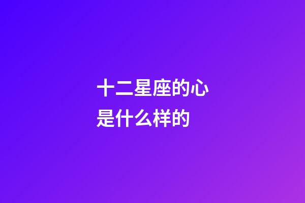 十二星座的心是什么样的-第1张-星座运势-玄机派