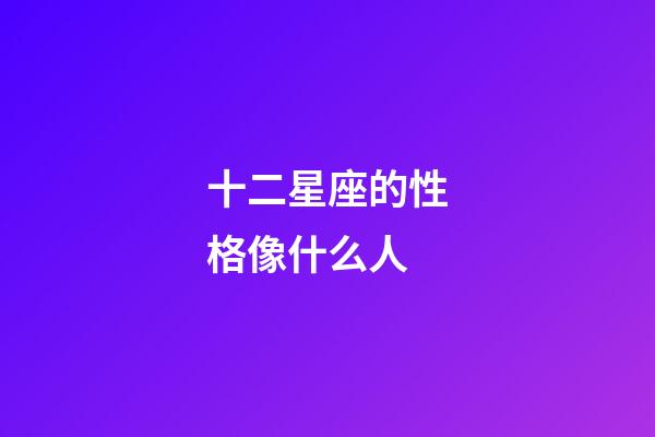 十二星座的性格像什么人-第1张-星座运势-玄机派