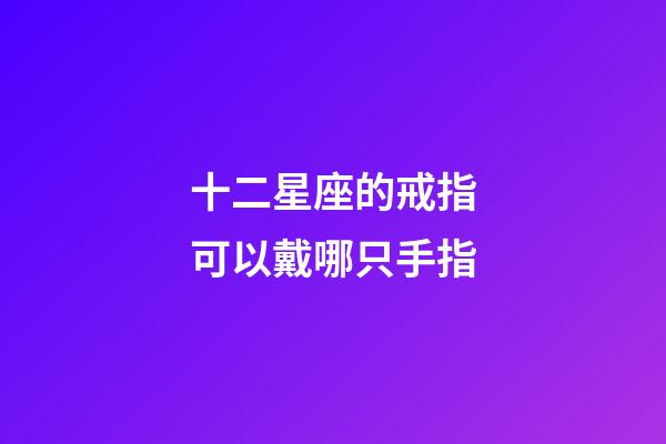 十二星座的戒指可以戴哪只手指