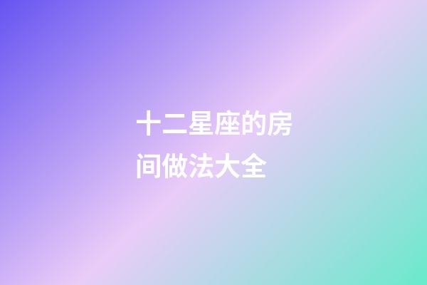 十二星座的房间做法大全-第1张-星座运势-玄机派