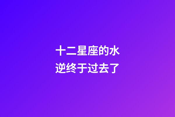 十二星座的水逆终于过去了-第1张-星座运势-玄机派