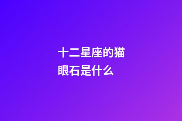 十二星座的猫眼石是什么-第1张-星座运势-玄机派