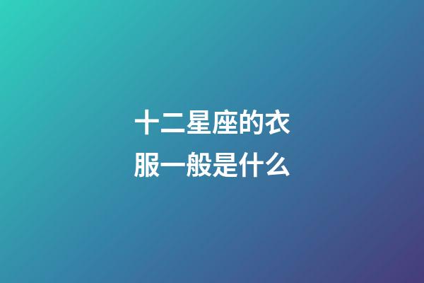 十二星座的衣服一般是什么-第1张-星座运势-玄机派