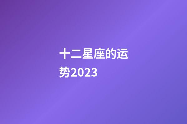 十二星座的运势2023-第1张-星座运势-玄机派