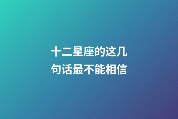 十二星座的这几句话最不能相信-第1张-星座运势-玄机派