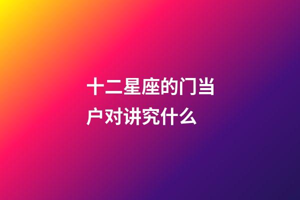 十二星座的门当户对讲究什么-第1张-星座运势-玄机派