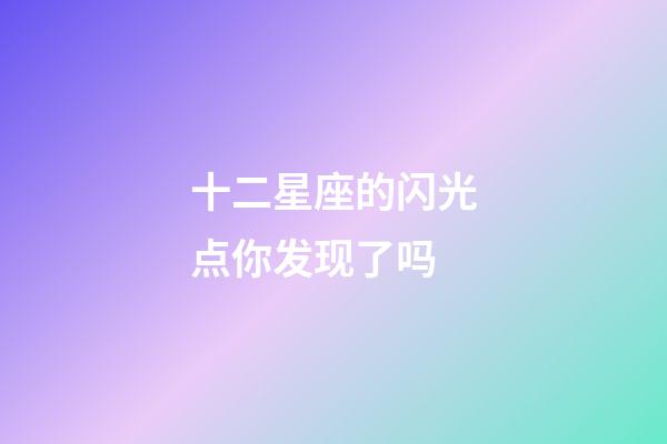 十二星座的闪光点你发现了吗-第1张-星座运势-玄机派