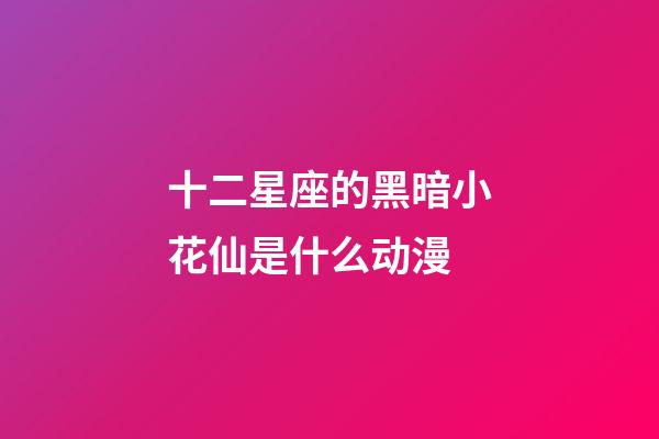 十二星座的黑暗小花仙是什么动漫