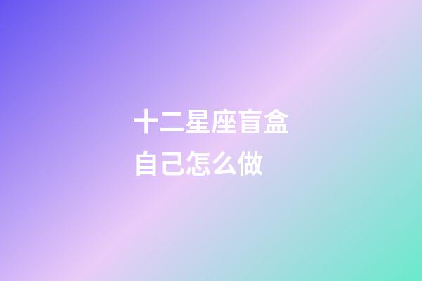 十二星座盲盒自己怎么做-第1张-星座运势-玄机派