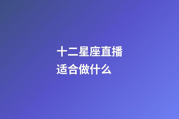 十二星座直播适合做什么-第1张-星座运势-玄机派