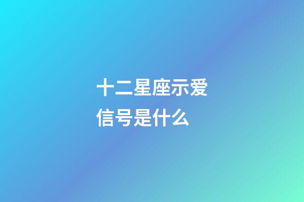 十二星座示爱信号是什么-第1张-星座运势-玄机派