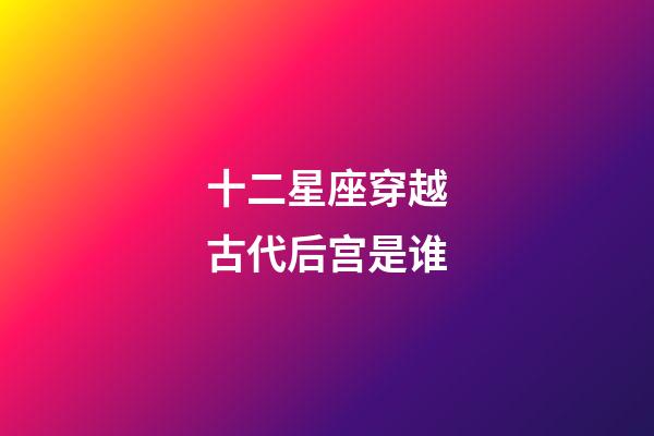 十二星座穿越古代后宫是谁